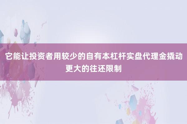 它能让投资者用较少的自有本杠杆实盘代理金撬动更大的往还限制