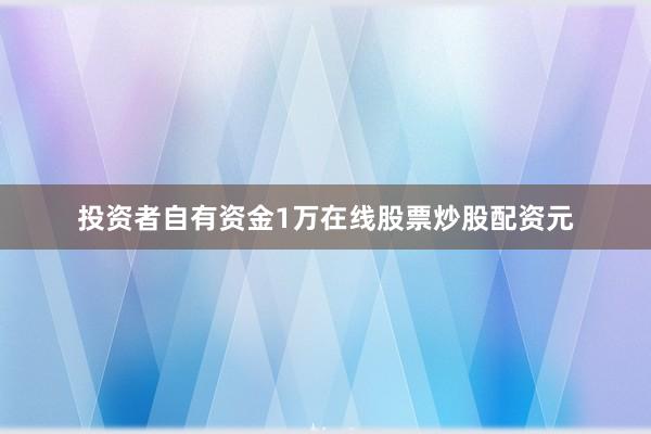 投资者自有资金1万在线股票炒股配资元