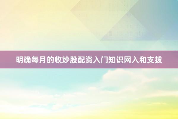 明确每月的收炒股配资入门知识网入和支拨