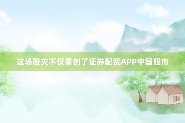 这场股灾不仅重创了证券配资APP中国股市
