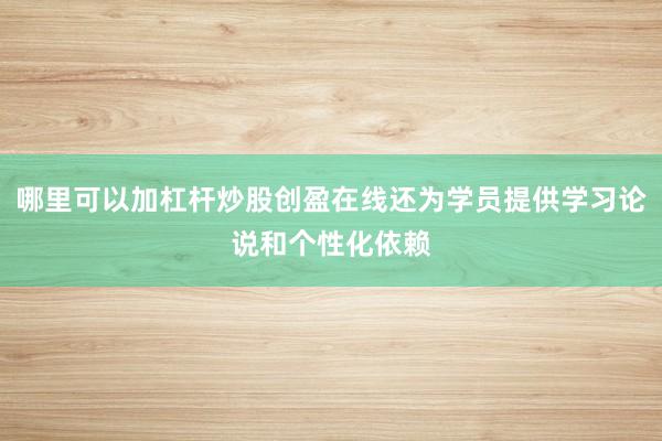 哪里可以加杠杆炒股创盈在线还为学员提供学习论说和个性化依赖