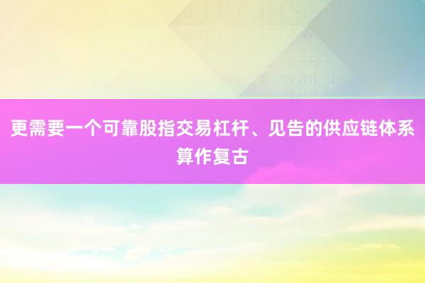 更需要一个可靠股指交易杠杆、见告的供应链体系算作复古