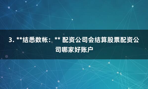 3. **结悉数帐：** 配资公司会结算股票配资公司哪家好账户