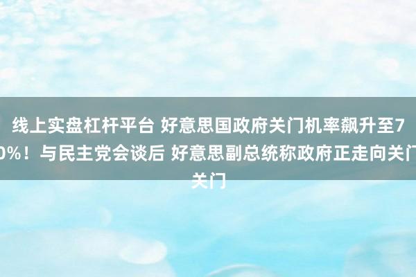 线上实盘杠杆平台 好意思国政府关门机率飙升至70%!与民主党会谈后 好意思副总统称政府正走向关门