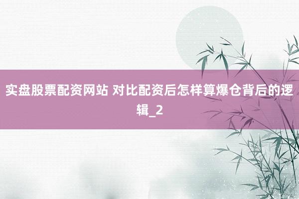 实盘股票配资网站 对比配资后怎样算爆仓背后的逻辑_2