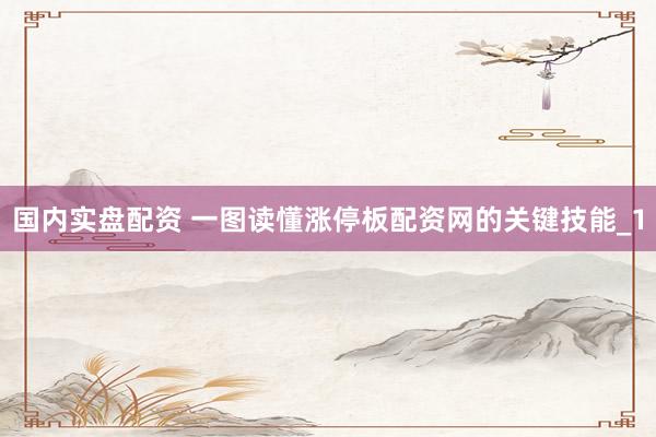 国内实盘配资 一图读懂涨停板配资网的关键技能_1