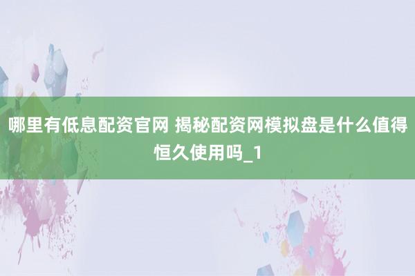 哪里有低息配资官网 揭秘配资网模拟盘是什么值得恒久使用吗_1