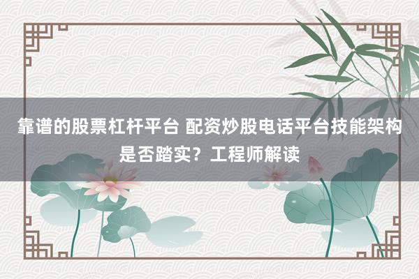 靠谱的股票杠杆平台 配资炒股电话平台技能架构是否踏实?工程师解读