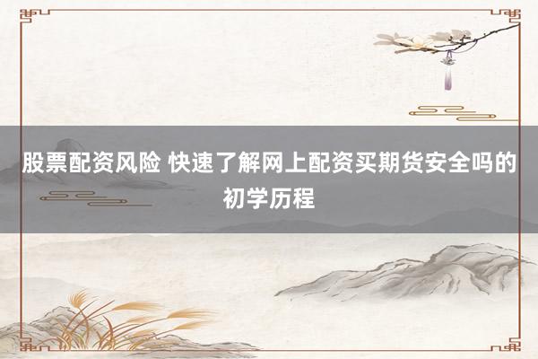 股票配资风险 快速了解网上配资买期货安全吗的初学历程