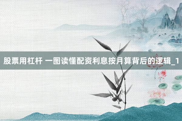股票用杠杆 一图读懂配资利息按月算背后的逻辑_1