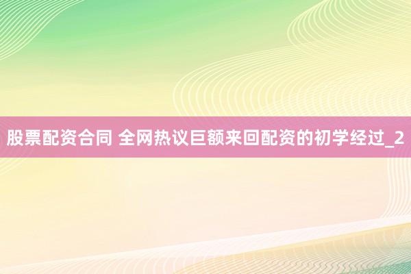股票配资合同 全网热议巨额来回配资的初学经过_2