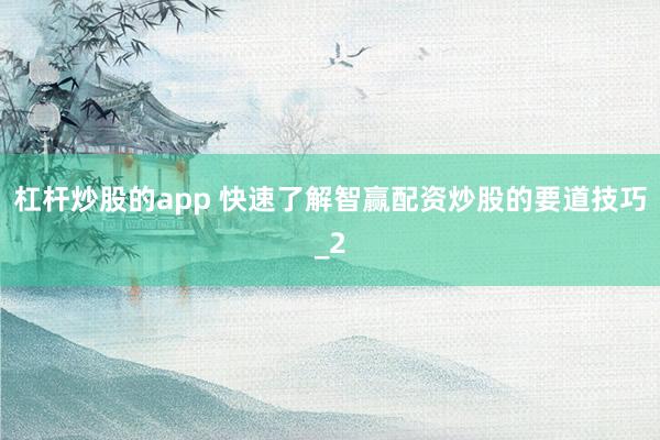 杠杆炒股的app 快速了解智赢配资炒股的要道技巧_2